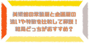 美術館の常設展と企画展の違いや特徴を比較して解説！ 結局どっちがおすすめ？